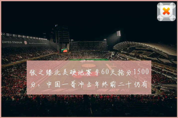 张之臻北美硬地赛季60天抢分1500分,中国一哥冲击年终前二十仍有戏