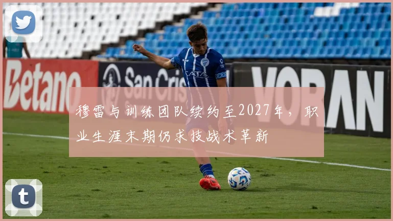 穆雷与训练团队续约至2027年,职业生涯末期仍求技战术革新