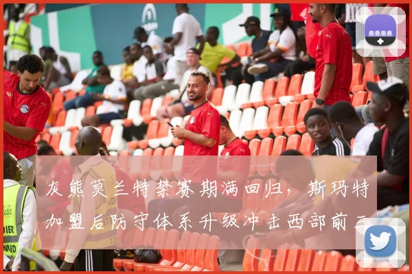 灰熊莫兰特禁赛期满回归,斯玛特加盟后防守体系升级冲击西部前三?