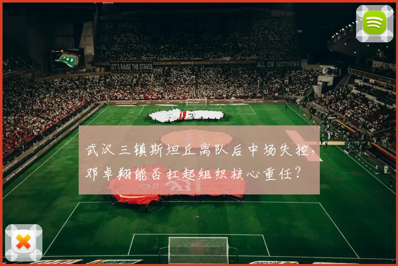 武汉三镇斯坦丘离队后中场失控,邓卓翔能否扛起组织核心重任?