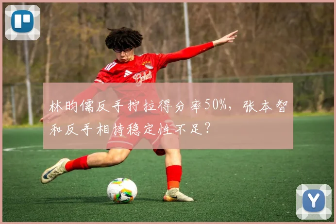 林昀儒反手拧拉得分率50%,张本智和反手相持稳定性不足?