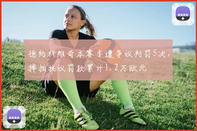 德约科维奇本赛季遭争议判罚5次，摔拍抗议罚款累计1.2万欧元