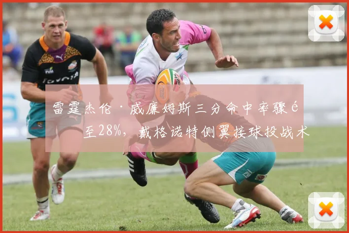雷霆杰伦·威廉姆斯三分命中率骤降至28%,戴格诺特侧翼接球投战术是否需调整?