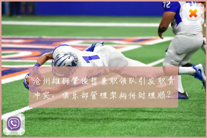 沧州雄狮肇俊哲兼职领队引发职责冲突,俱乐部管理架构何时理顺?